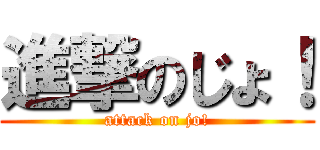 進撃のじょ！ (attack on jo!)