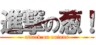 進撃の葱！ (attack on onions)