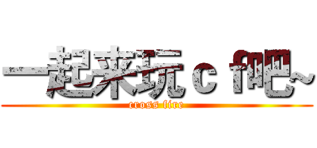 一起来玩ｃｆ吧~ (cross fire)