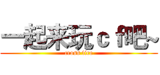 一起来玩ｃｆ吧~ (cross fire)