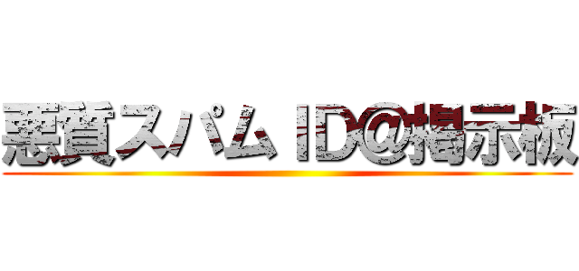 悪質スパムＩＤ＠掲示板 ()