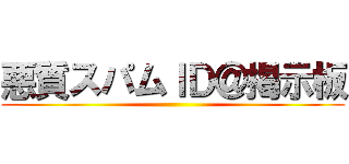 悪質スパムＩＤ＠掲示板 ()
