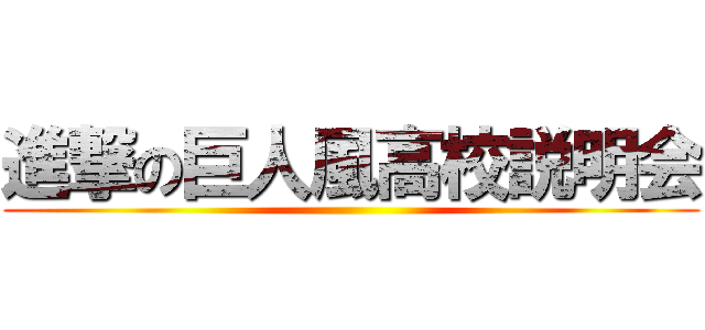 進撃の巨人風高校説明会 ()