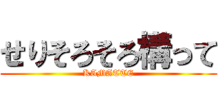 せりそろそろ構って (KAMATTE)