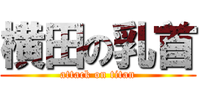 横田の乳首 (attack on titan)