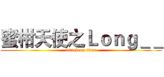蜜柑天使之Ｌｏｎｇ＿＿ (attack on titan)