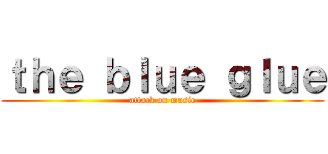 ｔｈｅ ｂｌｕｅ ｇｌｕｅ (attack on music)