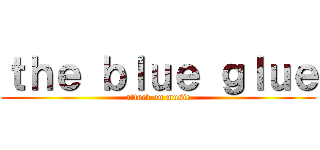 ｔｈｅ ｂｌｕｅ ｇｌｕｅ (attack on music)