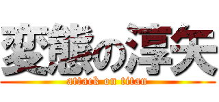 変態の淳矢 (attack on titan)