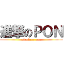 進撃のＰＯＮ (attack on pon)