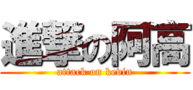 進撃の阿高 (attack on kevin)