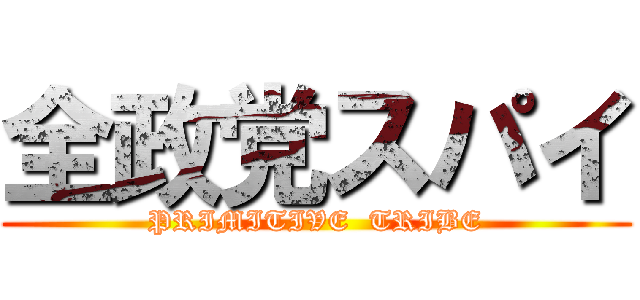 全政党スパイ (PRIMITIVE  TRIBE)