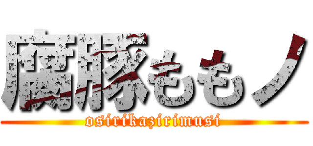 腐豚ももノ (osirikazirimusi)