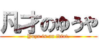 凡才のゆうや (Yuya is an idiot.)