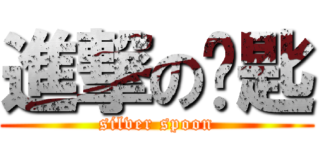 進撃の银匙 (silver spoon)