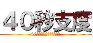 ４０秒支度 (40秒で桓騎を討ち取りな！)