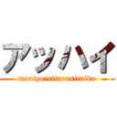 アッハイ (moutyoisitarasitaiku)