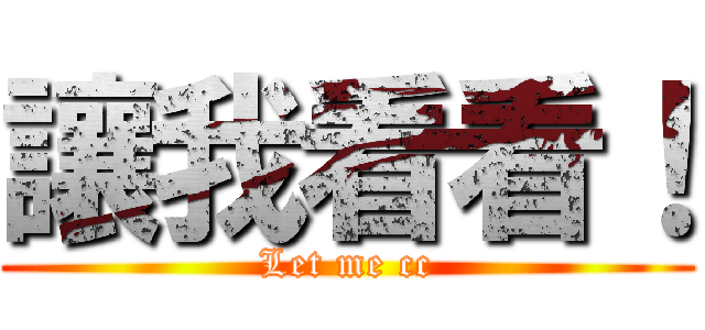 讓我看看！ (Let me cc)