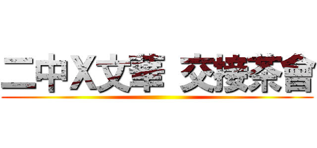 二中Ｘ文華 交接茶會 ()