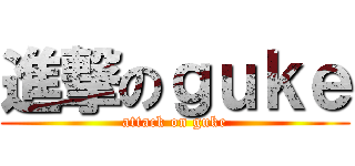 進撃のｇｕｋｅ (attack on guke)