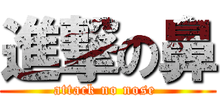 進撃の鼻 (attack no nose )