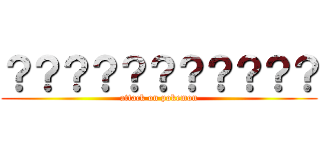 ？？？？？？？？？？？ (attack on pokemon)
