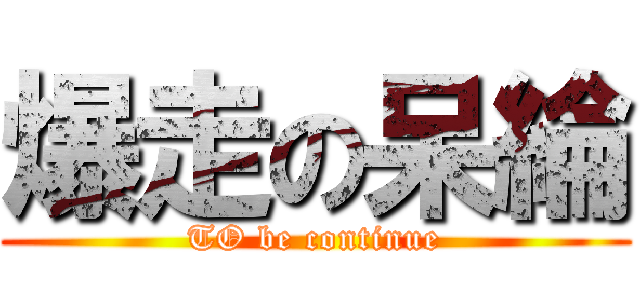 爆走の呆綸 (TO be continue)