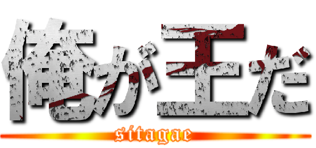 俺が王だ (sitagae)