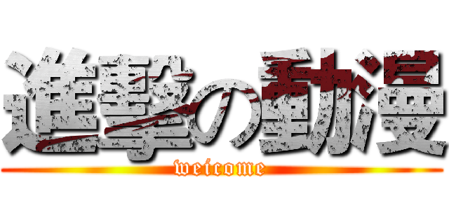 進擊の動漫 (weicome)