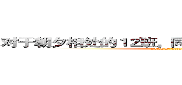 对于朝夕相处的１２班，同学们有怎样的认识呢 (attack on titan)