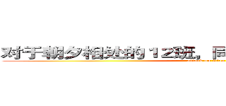 对于朝夕相处的１２班，同学们有怎样的认识呢 (attack on titan)