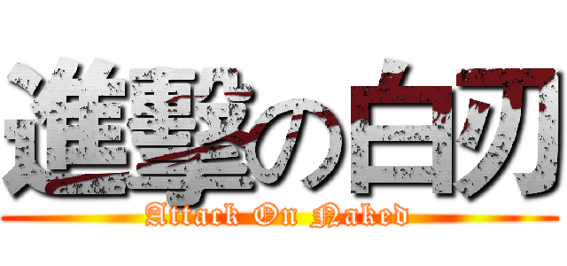 進擊の白刃 (Attack On Naked)