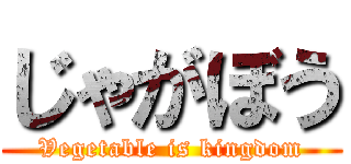 じゃがぼう (Vegetable is kingdom)