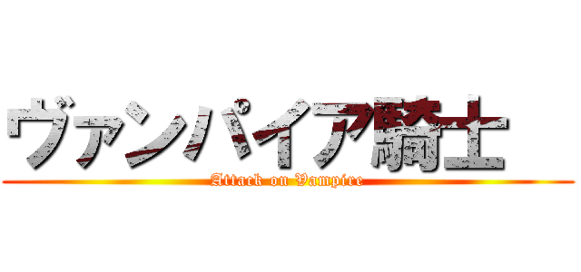ヴァンパイア騎士   (Attack on Vampire)