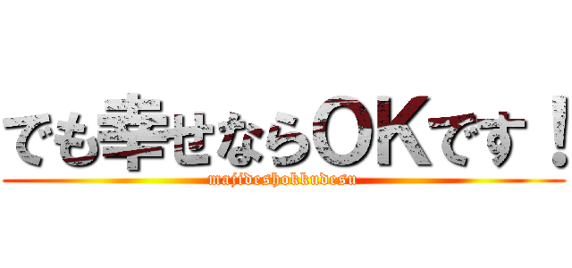 でも幸せならＯＫです！ (majideshokkudesu)