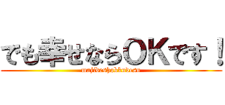でも幸せならＯＫです！ (majideshokkudesu)
