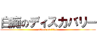 白痴のディスカバリー (attack on titan)