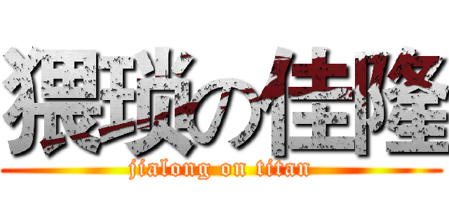 猥琐の佳隆 (jialong on titan)