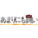 あまりにも良い ()