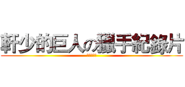 軒少的巨人の獵手紀錄片 (軒少的錄片)
