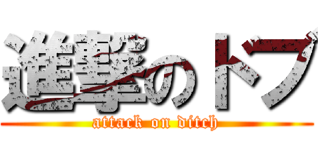 進撃のドブ (attack on ditch)