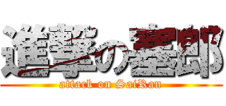 進撃の塞郎 (attack on SaiRan)