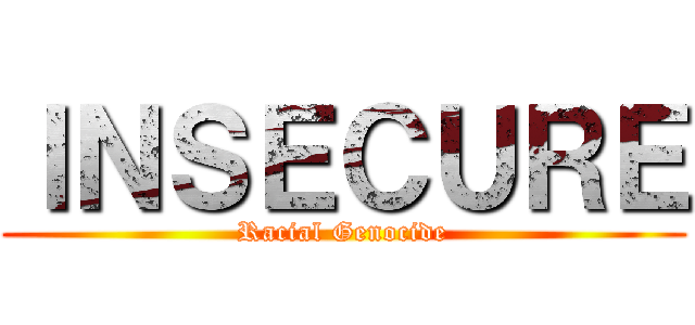 ＩＮＳＥＣＵＲＥ (Racial Genocide)
