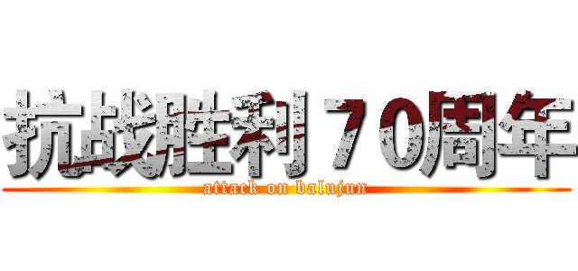 抗战胜利７０周年 (attack on balujun)