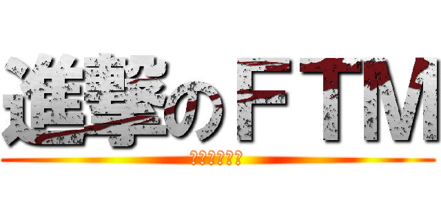 進撃のＦＴＭ (スカルヘッド)