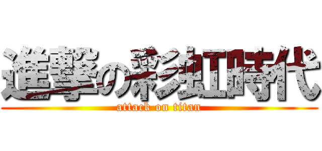 進撃の彩虹時代 (attack on titan)