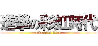 進撃の彩虹時代 (attack on titan)