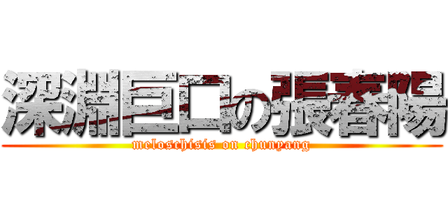 深淵巨口の張春陽 (meloschisis on chunyang)