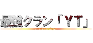 最強クラン「 ＹＴ」 (attack on player)