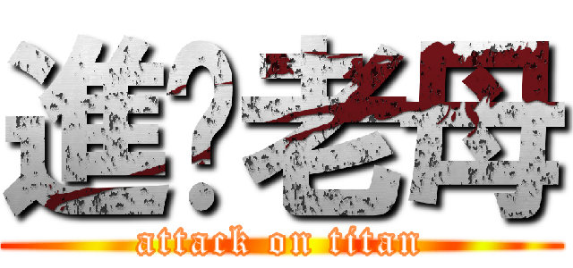 進你老母 (attack on titan)
